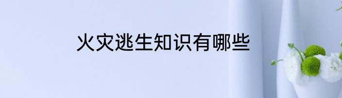 火灾逃生知识有哪些