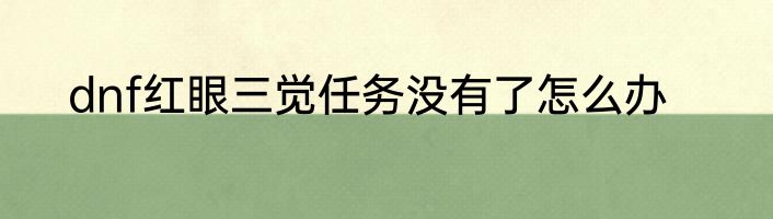 dnf红眼三觉任务没有了怎么办