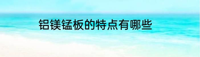 铝镁锰板的特点有哪些