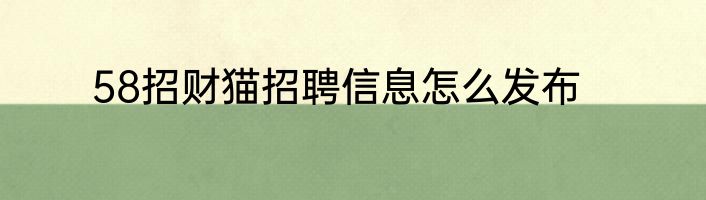 58招财猫招聘信息怎么发布