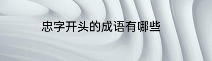 忠字开头的成语有哪些