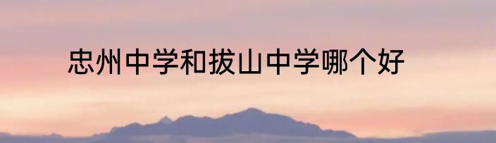 忠州中学和拔山中学哪个好
