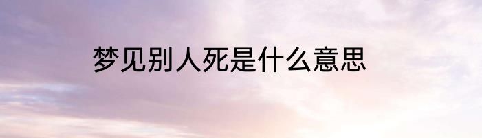 梦见别人死是什么意思