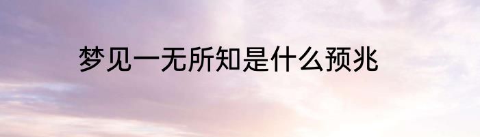 梦见一无所知是什么预兆