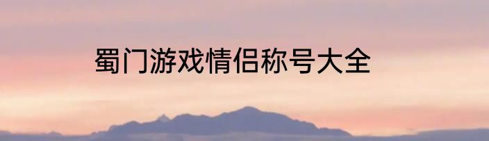 蜀门游戏情侣称号大全