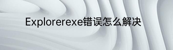 Explorerexe错误怎么解决