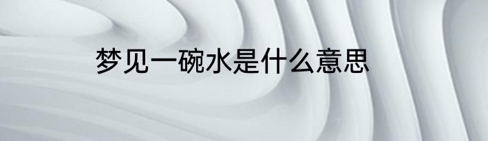 梦见一碗水是什么意思