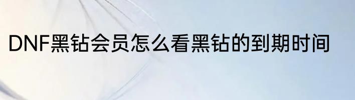 DNF黑钻会员怎么看黑钻的到期时间