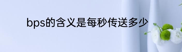 bps的含义是每秒传送多少