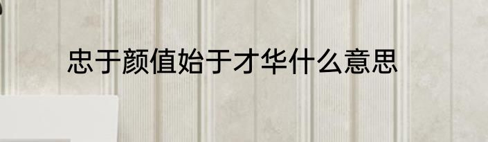 忠于颜值始于才华什么意思