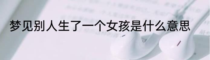 梦见别人生了一个女孩是什么意思