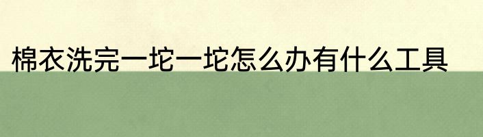 棉衣洗完一坨一坨怎么办有什么工具