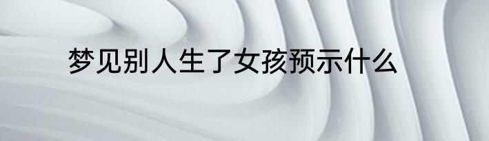 梦见别人生了女孩预示什么