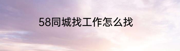 58同城找工作怎么找