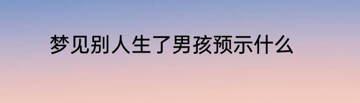 梦见别人生了男孩预示什么