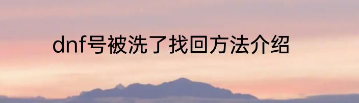 dnf号被洗了找回方法介绍