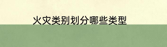 火灾类别划分哪些类型