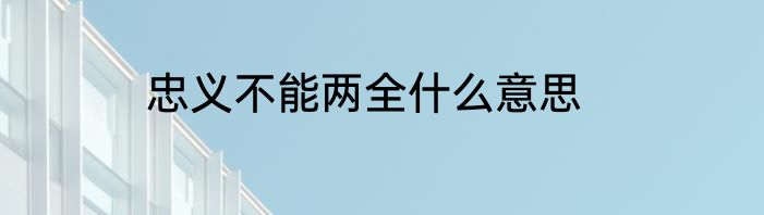 忠义不能两全什么意思
