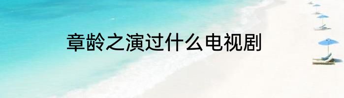 章龄之演过什么电视剧