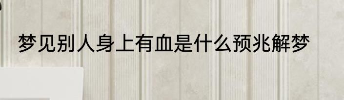 梦见别人身上有血是什么预兆解梦