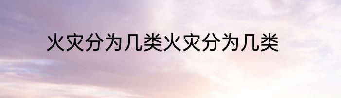火灾分为几类火灾分为几类