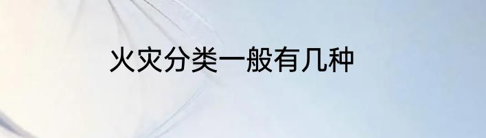 火灾分类一般有几种