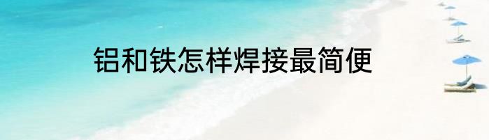 铝和铁怎样焊接最简便