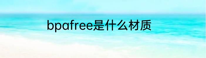 bpafree是什么材质