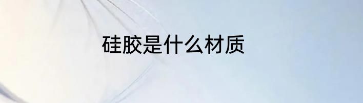 硅胶是什么材质