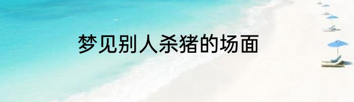 梦见别人杀猪的场面