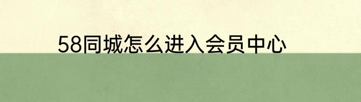 58同城怎么进入会员中心