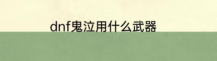 dnf鬼泣用什么武器