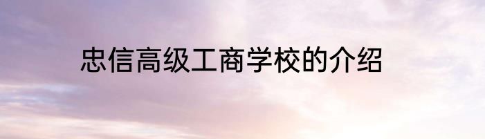 忠信高级工商学校的介绍