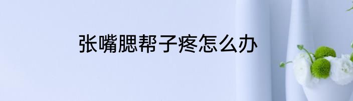 张嘴腮帮子疼怎么办