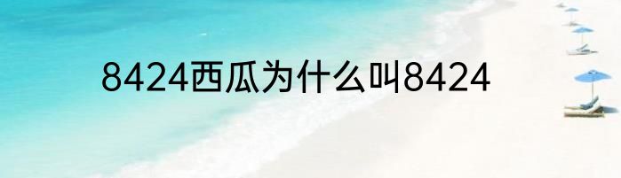 8424西瓜为什么叫8424
