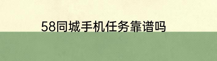 58同城手机任务靠谱吗