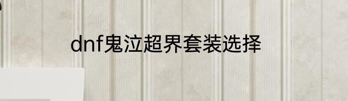 dnf鬼泣超界套装选择