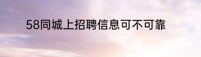58同城上招聘信息可不可靠