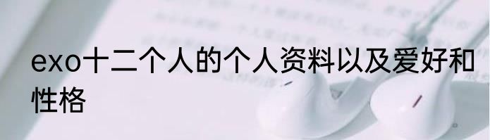 exo十二个人的个人资料以及爱好和性格