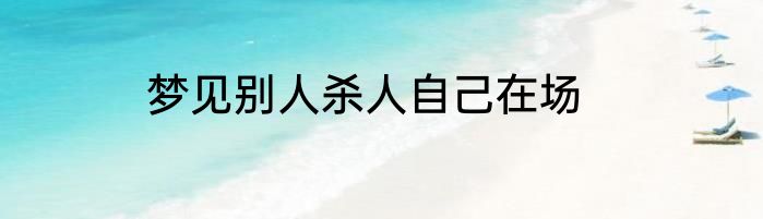 梦见别人杀人自己在场
