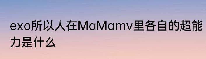 exo所以人在MaMamv里各自的超能力是什么