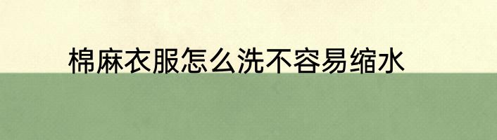 棉麻衣服怎么洗不容易缩水