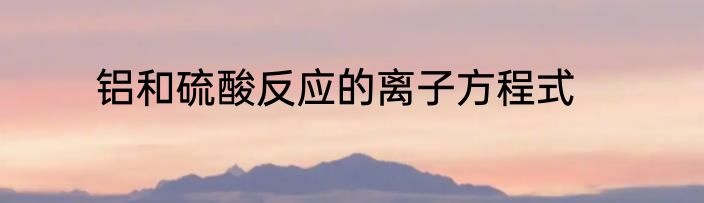 铝和硫酸反应的离子方程式