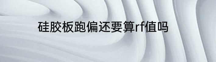 硅胶板跑偏还要算rf值吗
