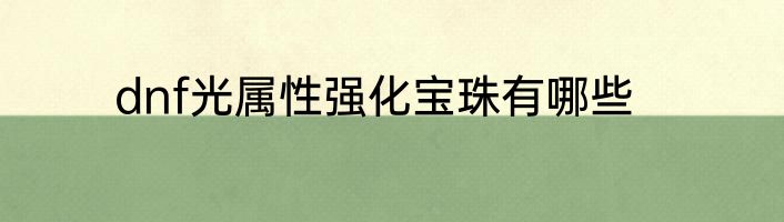dnf光属性强化宝珠有哪些