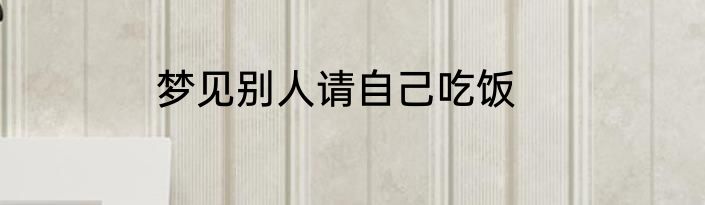 梦见别人请自己吃饭