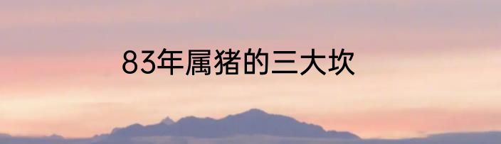 83年属猪的三大坎