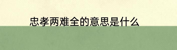 忠孝两难全的意思是什么