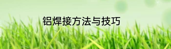 铝焊接方法与技巧