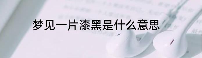 梦见一片漆黑是什么意思